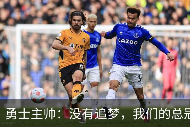 勇士主帅：没有追梦，我们的总冠军梦就像无根之水