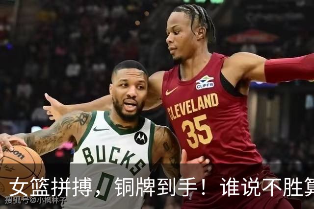 女篮拼搏，铜牌到手！谁说不胜算不精彩？
