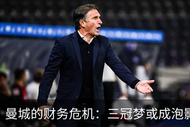 曼城的财务危机：三冠梦或成泡影？