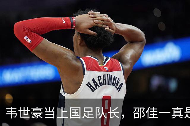韦世豪当上国足队长，邵佳一真是胆儿大！